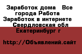 Заработок дома - Все города Работа » Заработок в интернете   . Свердловская обл.,Екатеринбург г.